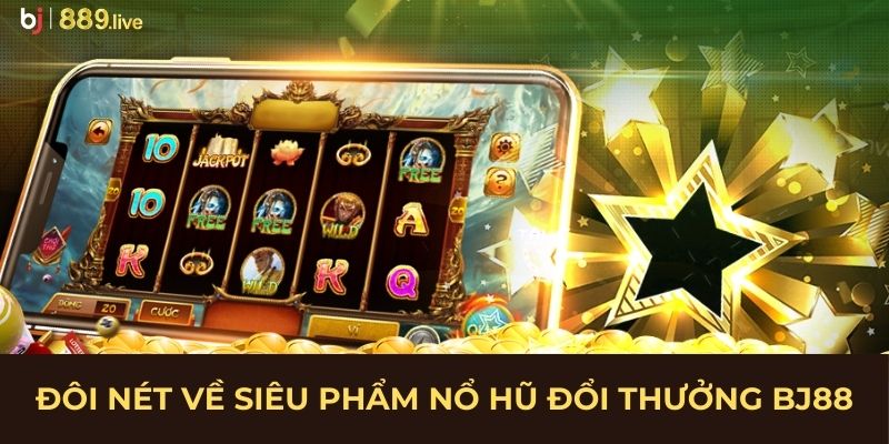 Đôi nét về siêu phẩm nổ hũ đổi thưởng BJ88
